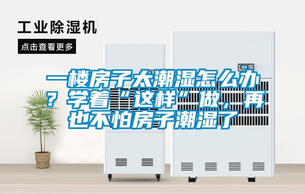 一樓房子太潮濕怎么辦？學著“這樣”做，再也不怕房子潮濕了