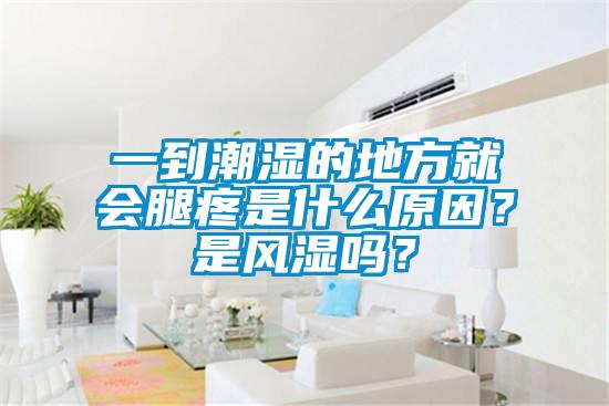 一到潮濕的地方就會腿疼是什么原因？是風濕嗎？