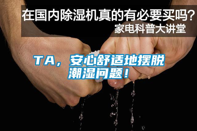 TA，安心舒適地擺脫潮濕問題！