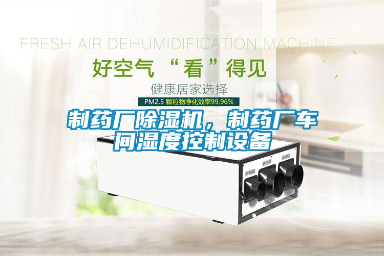 制藥廠除濕機(jī)，制藥廠車間濕度控制設(shè)備
