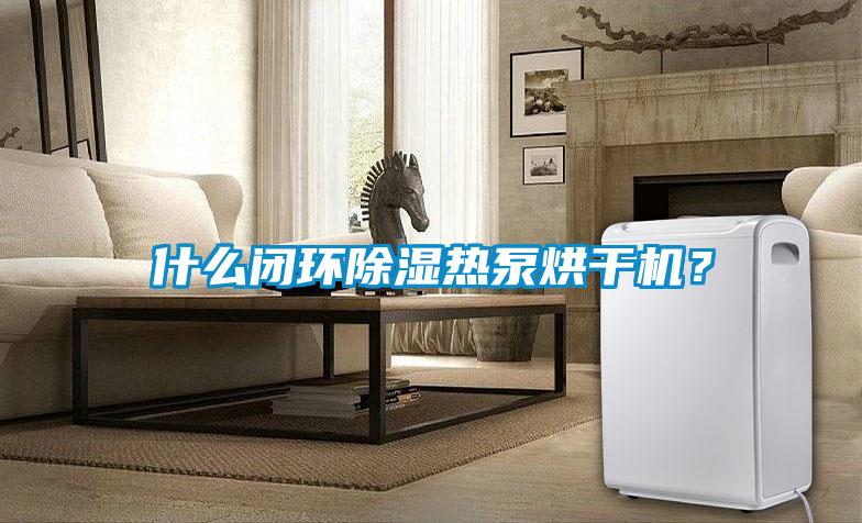 什么閉環除濕熱泵烘干機？