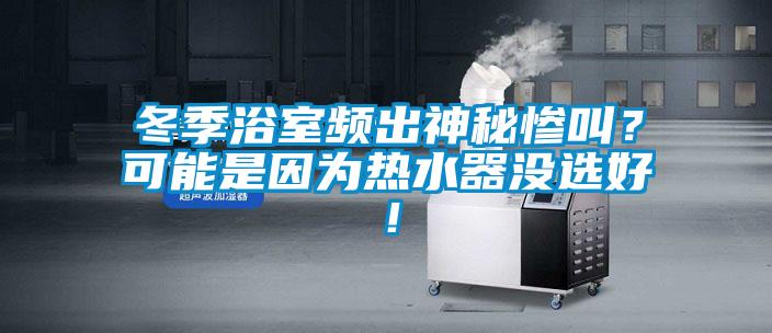 冬季浴室頻出神秘慘叫？可能是因為熱水器沒選好！