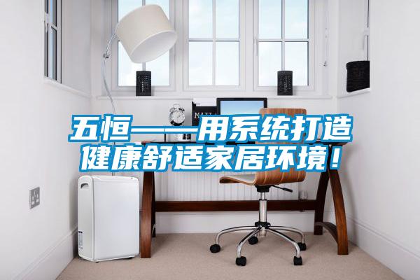 五恒——用系統打造健康舒適家居環境！