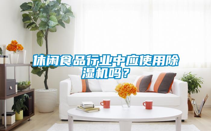 休閑食品行業中應使用除濕機嗎？