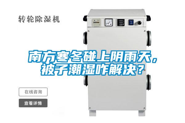 南方寒冬碰上陰雨天，被子潮濕咋解決？
