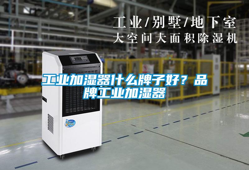 工業加濕器什么牌子好？品牌工業加濕器