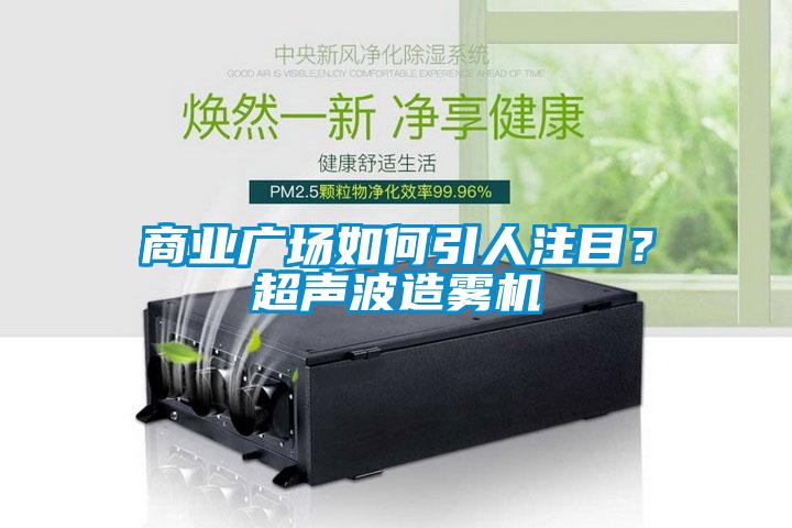 商業廣場如何引人注目？超聲波造霧機