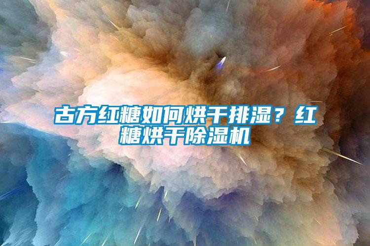 古方紅糖如何烘干排濕？紅糖烘干除濕機