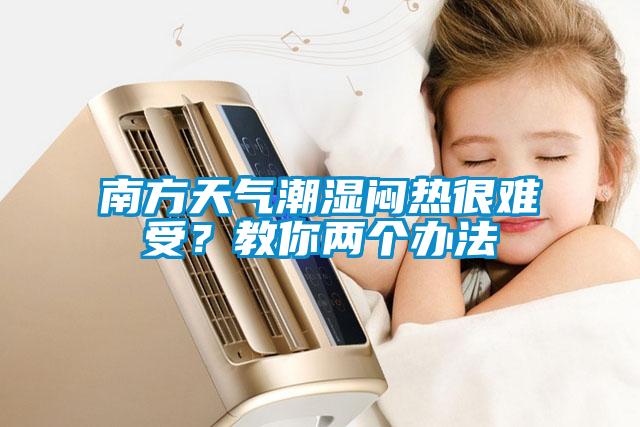 南方天氣潮濕悶熱很難受？教你兩個辦法