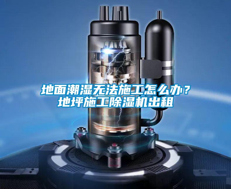 地面潮濕無法施工怎么辦？地坪施工除濕機出租