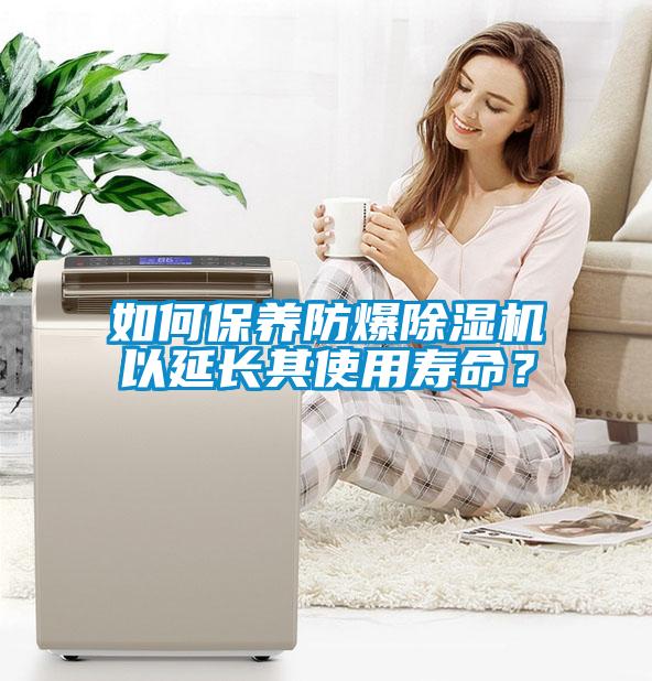如何保養(yǎng)防爆除濕機(jī)以延長其使用壽命？