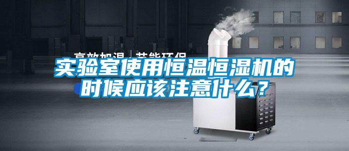 實驗室使用恒溫恒濕機的時候應該注意什么？
