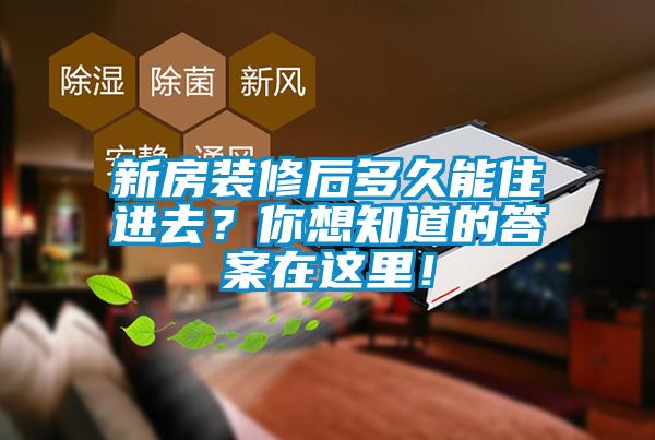 新房裝修后多久能住進(jìn)去？你想知道的答案在這里！