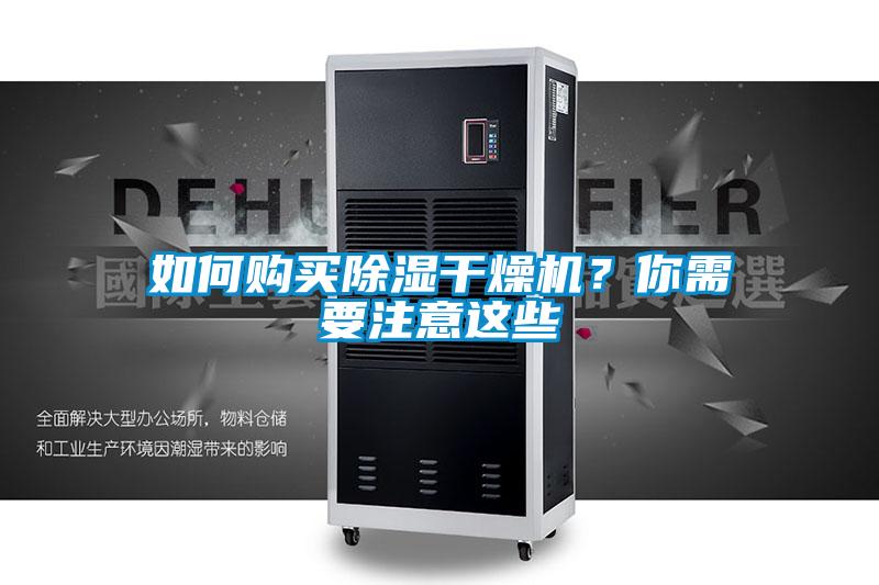 如何購(gòu)買除濕干燥機(jī)？你需要注意這些