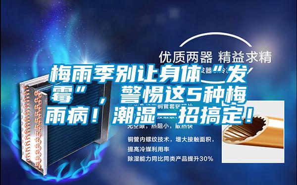 梅雨季別讓身體“發(fā)霉”，警惕這5種梅雨??！潮濕一招搞定！