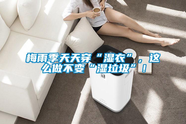 梅雨季天天穿“濕衣”，這么做不變“濕垃圾”！
