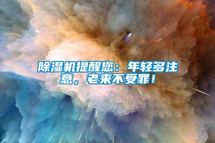 除濕機提醒您：年輕多注意，老來不受罪！