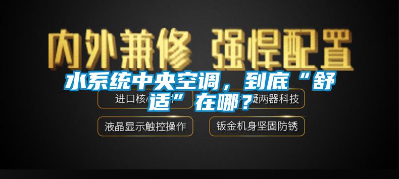 水系統中央空調，到底“舒適”在哪？