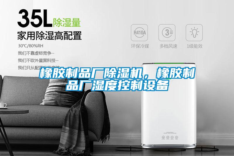 橡膠制品廠除濕機，橡膠制品廠濕度控制設備