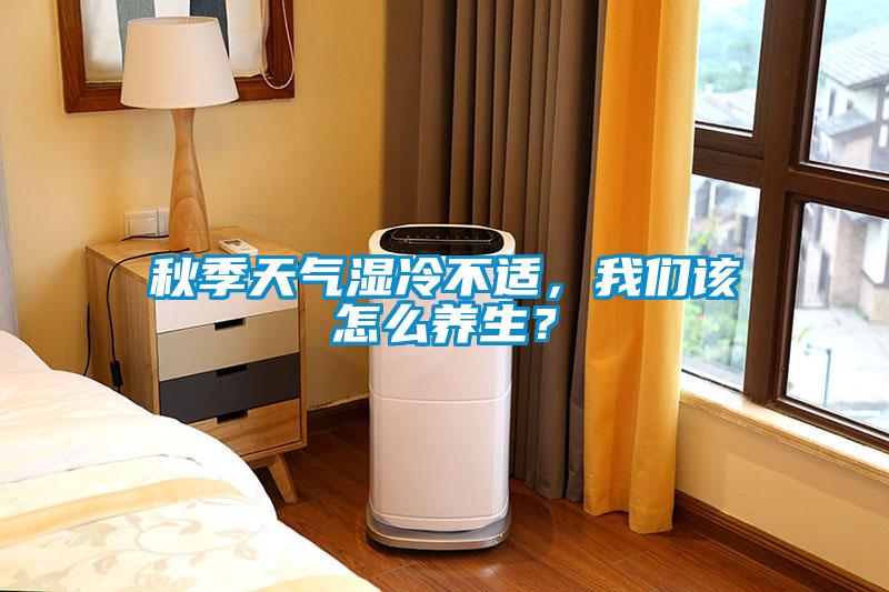 秋季天氣濕冷不適，我們該怎么養生？