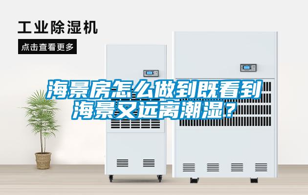 海景房怎么做到既看到海景又遠離潮濕？