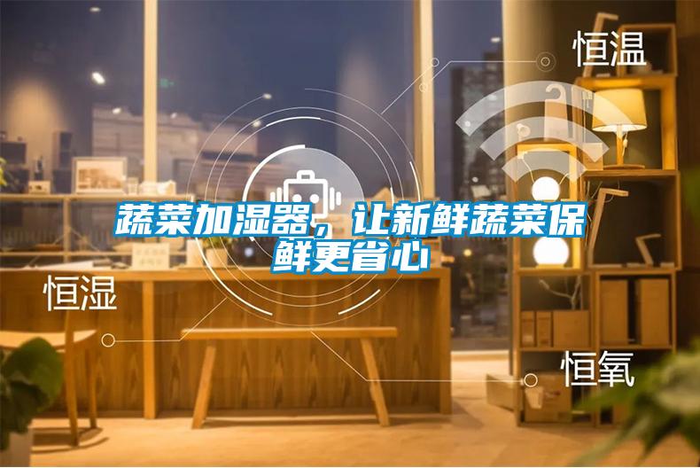 蔬菜加濕器，讓新鮮蔬菜保鮮更省心