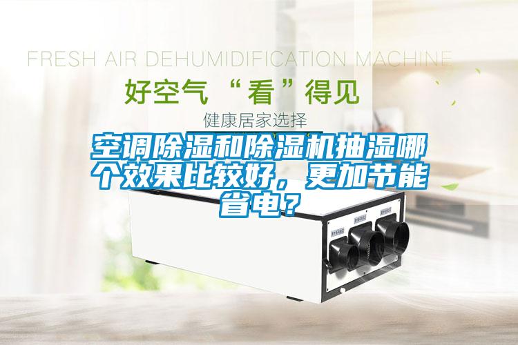 空調(diào)除濕和除濕機(jī)抽濕哪個(gè)效果比較好，更加節(jié)能省電？
