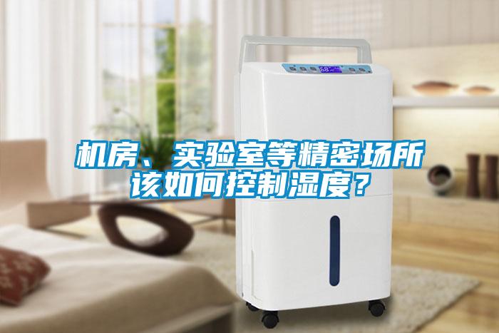 機(jī)房、實(shí)驗(yàn)室等精密場所該如何控制濕度？
