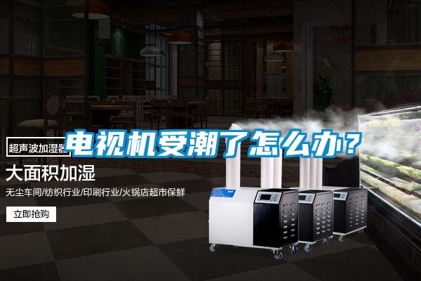 電視機受潮了怎么辦？