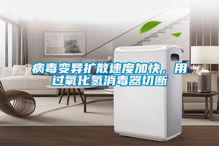 病毒變異擴散速度加快，用過氧化氫消毒器切斷