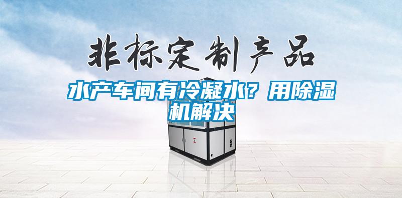 水產車間有冷凝水？用除濕機解決