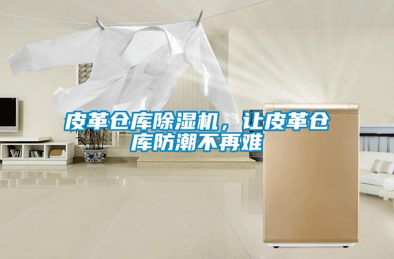皮革倉庫除濕機，讓皮革倉庫防潮不再難