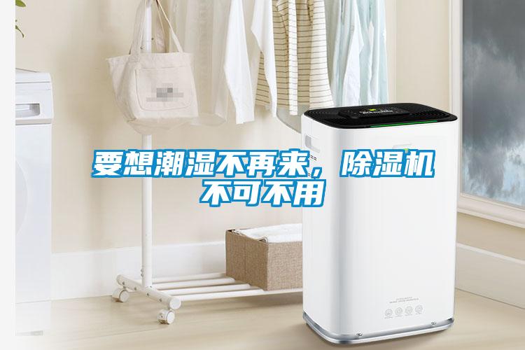要想潮濕不再來，除濕機不可不用