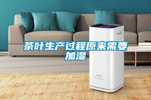 茶葉生產(chǎn)過程原來(lái)需要加濕