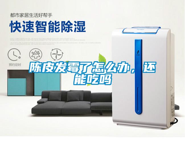 陳皮發霉了怎么辦，還能吃嗎