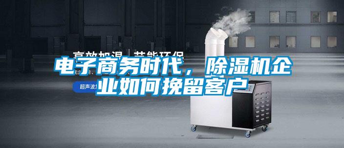 電子商務時代，除濕機企業如何挽留客戶