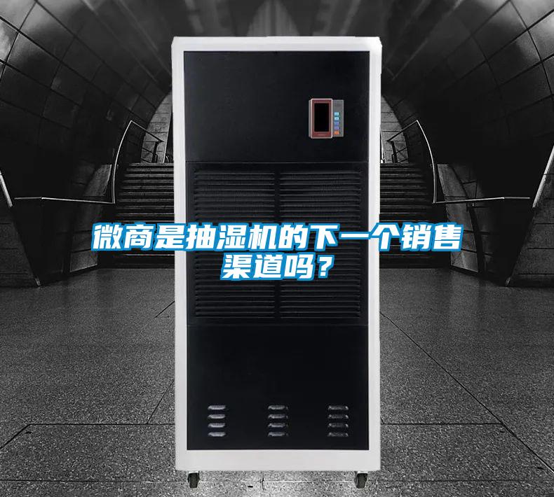 微商是抽濕機的下一個銷售渠道嗎？