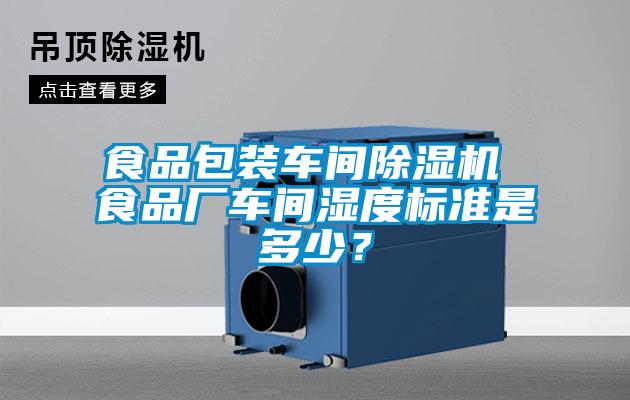 食品包裝車間除濕機 食品廠車間濕度標準是多少？