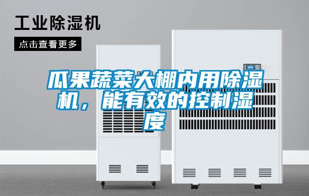 瓜果蔬菜大棚內(nèi)用除濕機(jī)，能有效的控制濕度