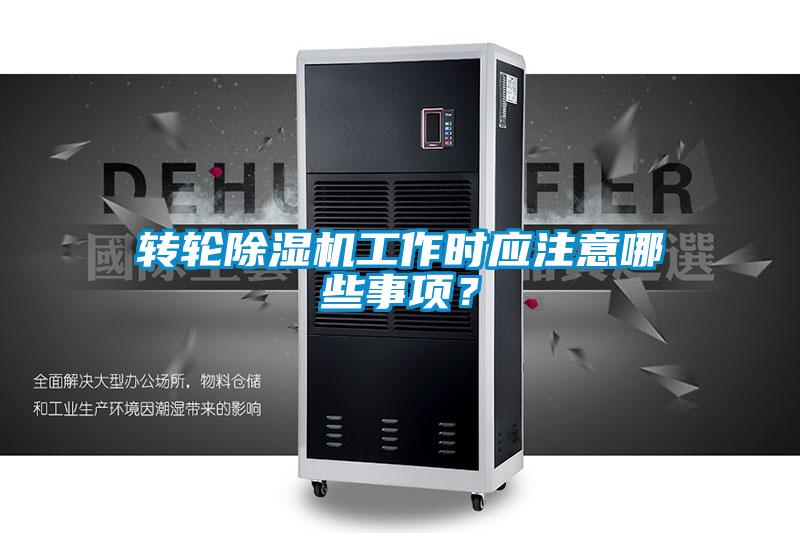 轉輪除濕機工作時應注意哪些事項？