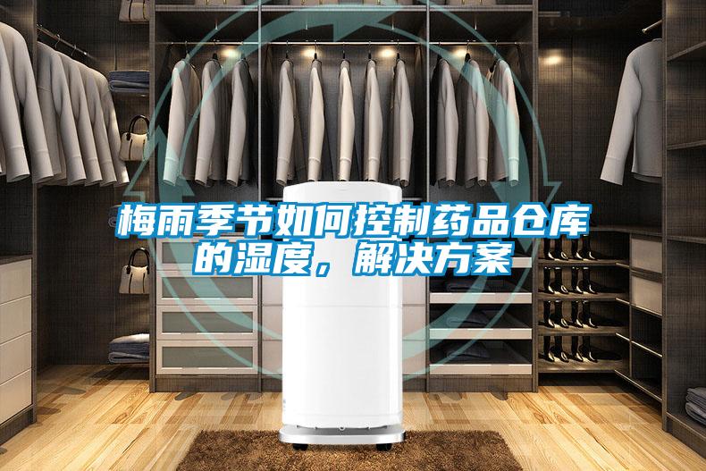 梅雨季節(jié)如何控制藥品倉(cāng)庫(kù)的濕度，解決方案