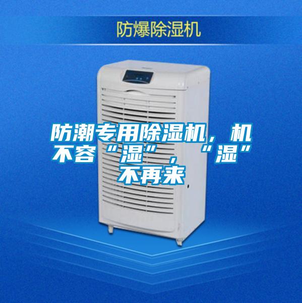 防潮專用除濕機，機不容“濕”，“濕”不再來