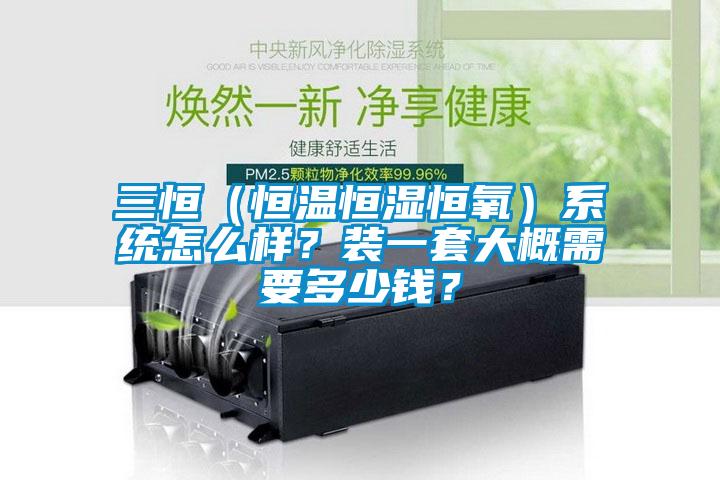 三恒（恒溫恒濕恒氧）系統怎么樣？裝一套大概需要多少錢？