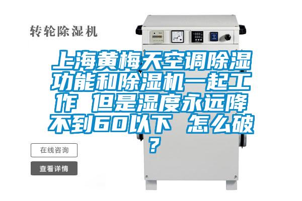 上海黃梅天空調(diào)除濕功能和除濕機(jī)一起工作 但是濕度永遠(yuǎn)降不到60以下 怎么破？