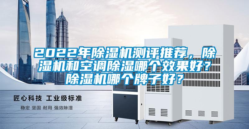 2022年除濕機(jī)測評推薦，除濕機(jī)和空調(diào)除濕哪個效果好？除濕機(jī)哪個牌子好？