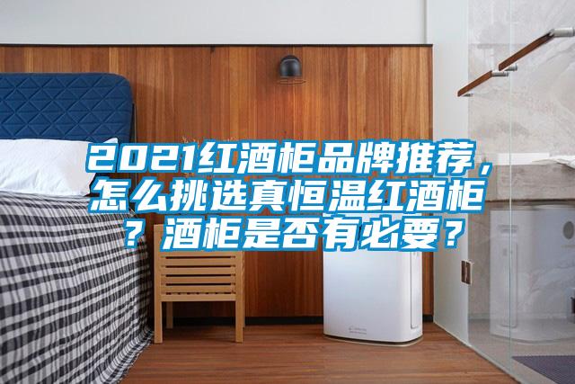 2021紅酒柜品牌推薦，怎么挑選真恒溫紅酒柜？酒柜是否有必要？