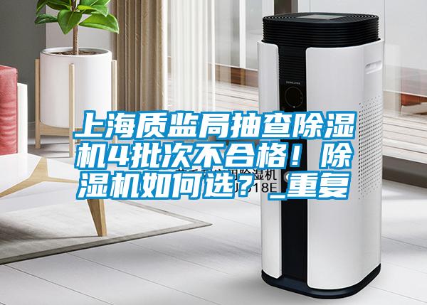 上海質(zhì)監(jiān)局抽查除濕機4批次不合格！除濕機如何選？_重復