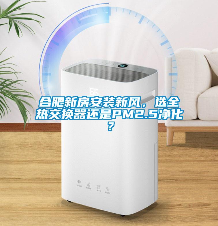 合肥新房安裝新風，選全熱交換器還是PM2.5凈化？