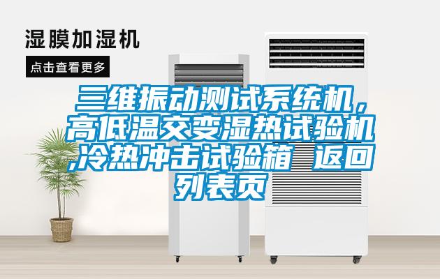 三維振動測試系統機，高低溫交變濕熱試驗機,冷熱沖擊試驗箱 返回列表頁
