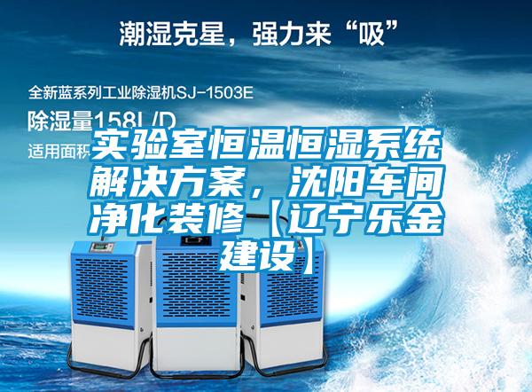 實(shí)驗(yàn)室恒溫恒濕系統(tǒng)解決方案，沈陽(yáng)車間凈化裝修【遼寧樂金建設(shè)】